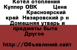 Котёл отопления “Куппер ОВК-10“  › Цена ­ 13 000 - Красноярский край, Назаровский р-н Домашняя утварь и предметы быта » Другое   